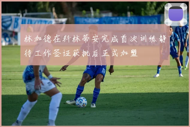 林加德在科林蒂安完成首次训练静待工作签证获批后正式加盟