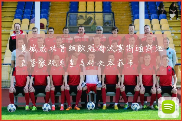 曼城成功晋级欧冠淘汰赛斯通斯坦言紧张观看皇马对决本菲卡