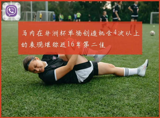 马内在非洲杯单场创造机会4次以上的表现堪称近16年第二佳