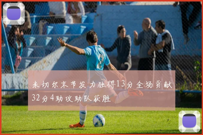 米切尔末节发力独得13分全场贡献32分4助攻助队获胜
