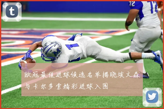 欧冠最佳进球候选名单揭晓埃文森与卡尔多索精彩进球入围