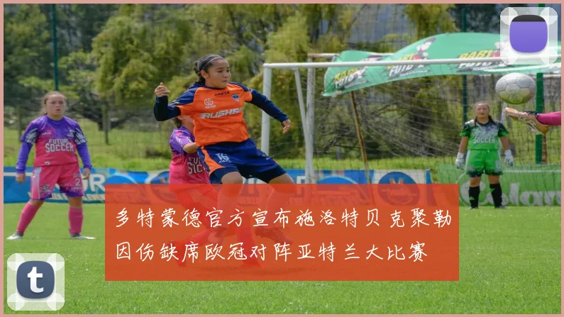 多特蒙德官方宣布施洛特贝克聚勒因伤缺席欧冠对阵亚特兰大比赛