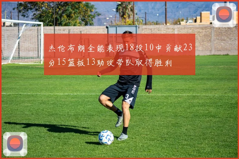 杰伦布朗全能表现18投10中贡献23分15篮板13助攻带队取得胜利