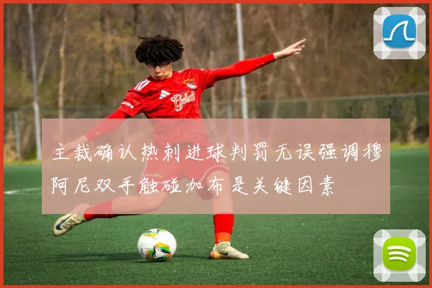 主裁确认热刺进球判罚无误强调穆阿尼双手触碰加布是关键因素