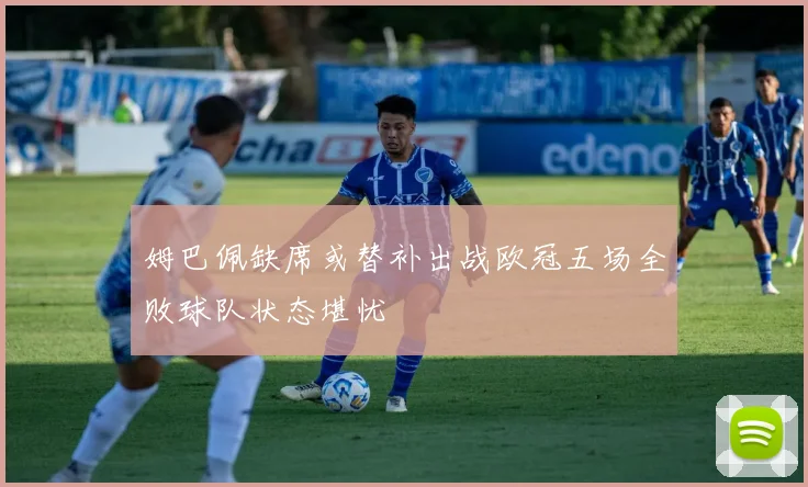 姆巴佩缺席或替补出战欧冠五场全败球队状态堪忧