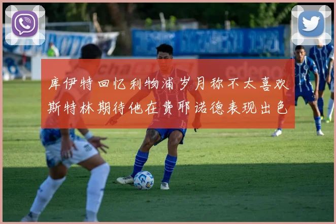 库伊特回忆利物浦岁月称不太喜欢斯特林期待他在费耶诺德表现出色