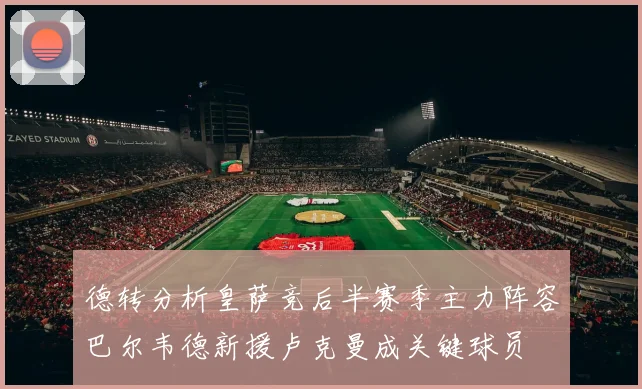 德转分析皇萨竞后半赛季主力阵容巴尔韦德新援卢克曼成关键球员