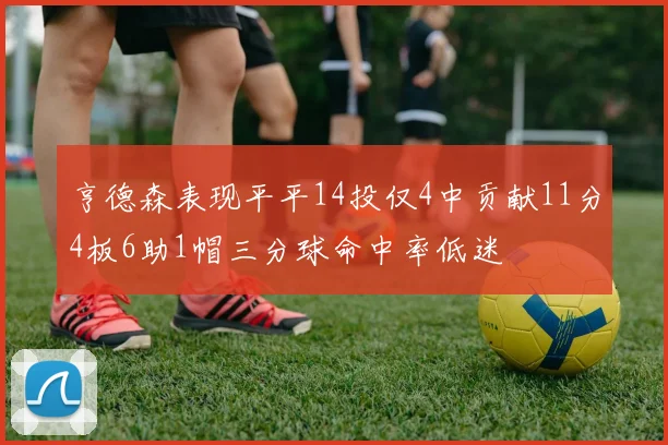 亨德森表现平平14投仅4中贡献11分4板6助1帽三分球命中率低迷