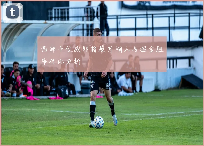 西部卡位战即将展开湖人与掘金胜率对比分析